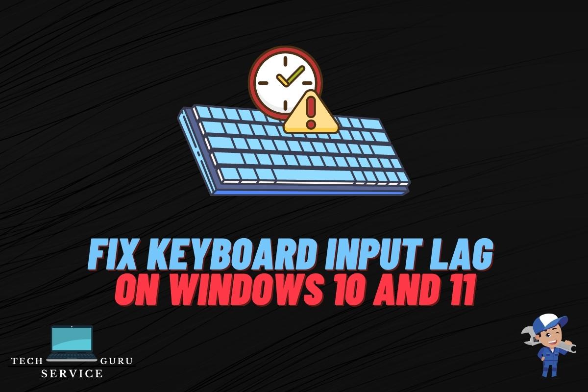 12 ways to fix keyboard input lag on windows 10 and 11 techserviceguru