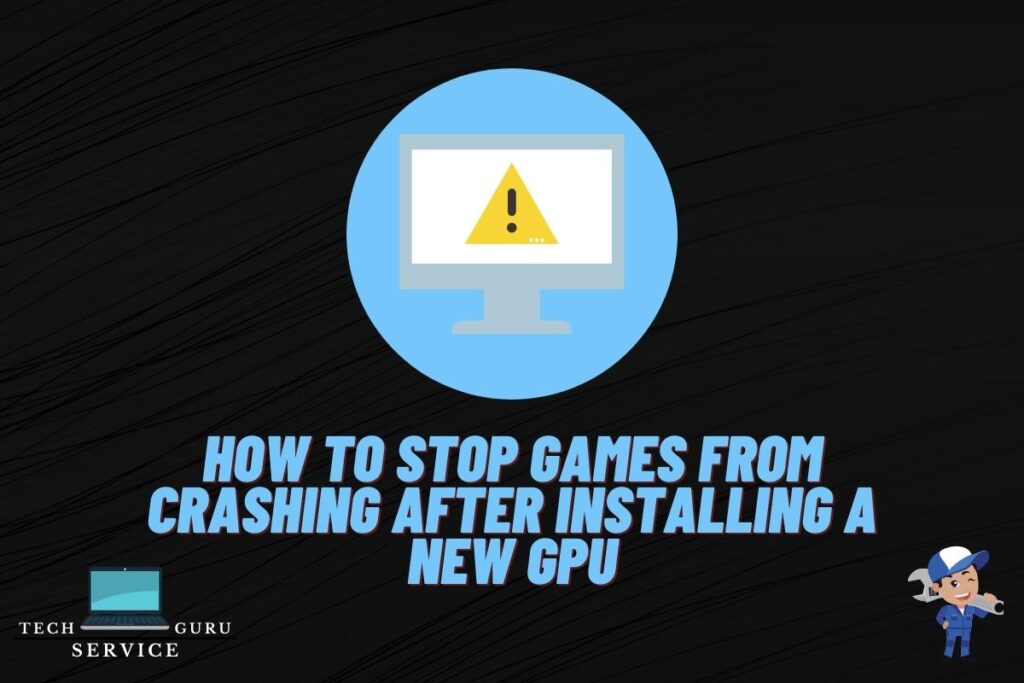 How to stop games from crashing after installing a new gpu